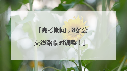 高考期间，8条公交线路临时调整！